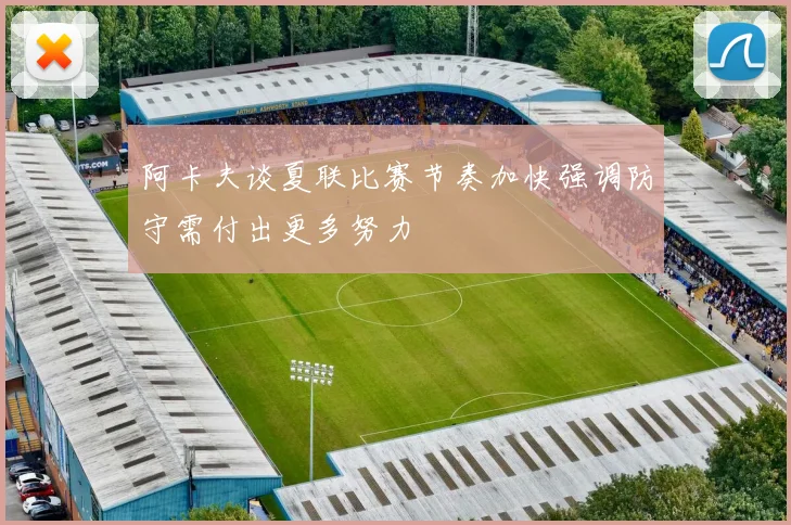 阿卡夫谈夏联比赛节奏加快强调防守需付出更多努力