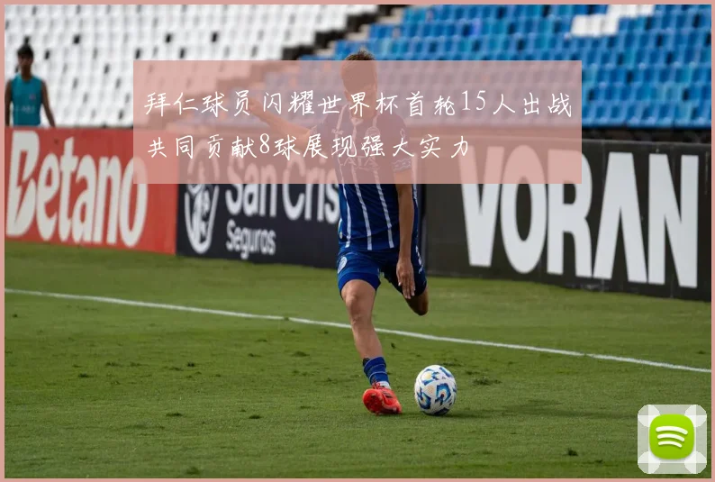 拜仁球员闪耀世界杯首轮15人出战共同贡献8球展现强大实力