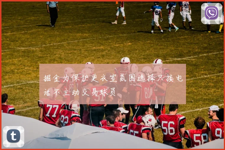 掘金为保护更衣室氛围选择只接电话不主动交易球员