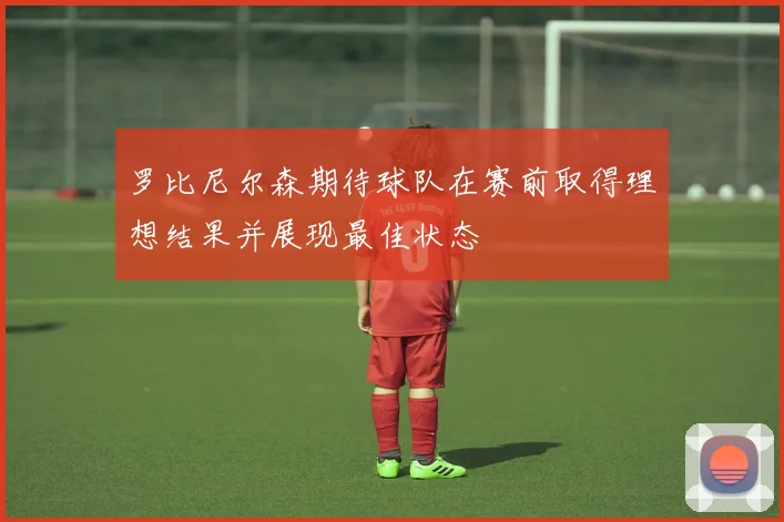罗比尼尔森期待球队在赛前取得理想结果并展现最佳状态