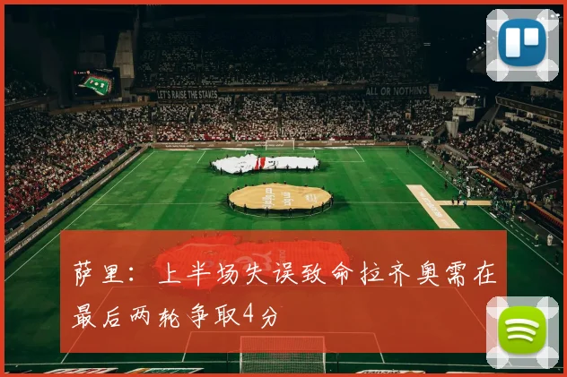 萨里：上半场失误致命拉齐奥需在最后两轮争取4分