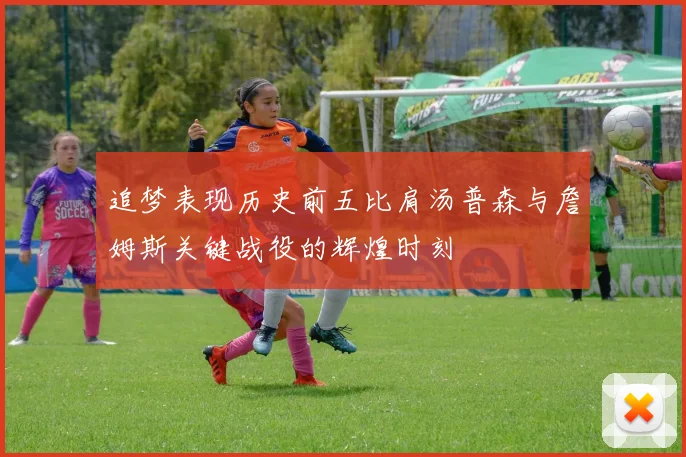 追梦表现历史前五比肩汤普森与詹姆斯关键战役的辉煌时刻
