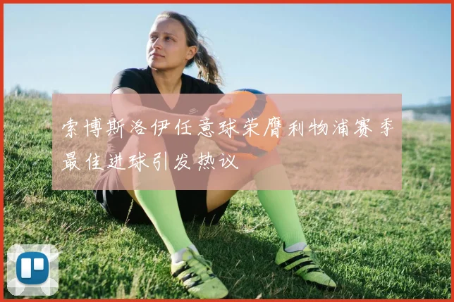 索博斯洛伊任意球荣膺利物浦赛季最佳进球引发热议